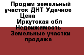 Продам земельный участок ДНТ Удачное › Цена ­ 200 000 - Иркутская обл. Недвижимость » Земельные участки продажа   